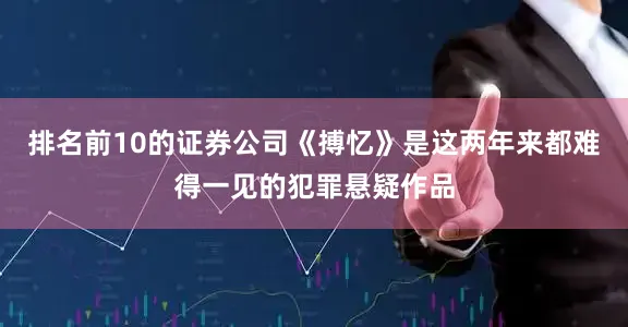 排名前10的证券公司《搏忆》是这两年来都难得一见的犯罪悬疑作品