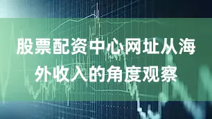 股票配资中心网址从海外收入的角度观察
