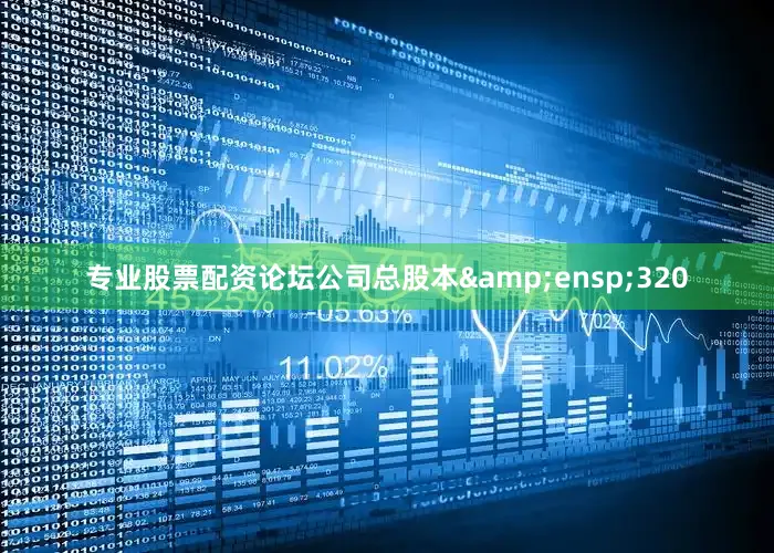 专业股票配资论坛公司总股本&ensp;320