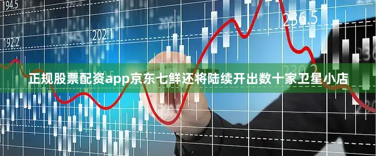 正规股票配资app京东七鲜还将陆续开出数十家卫星小店