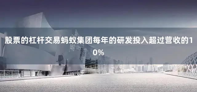 股票的杠杆交易蚂蚁集团每年的研发投入超过营收的10%
