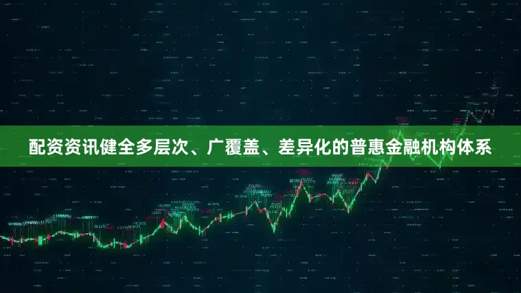 配资资讯健全多层次、广覆盖、差异化的普惠金融机构体系