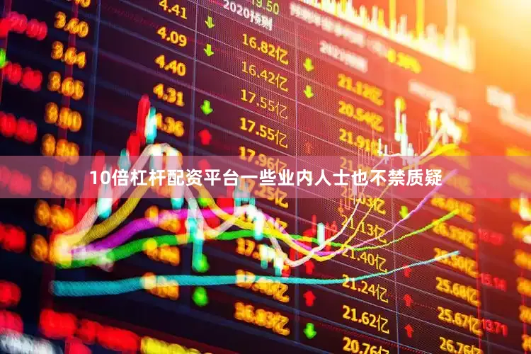 10倍杠杆配资平台一些业内人士也不禁质疑