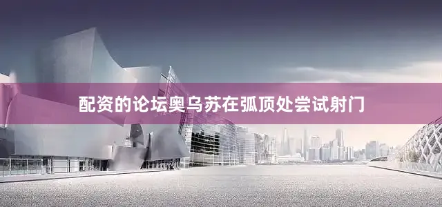 配资的论坛奥乌苏在弧顶处尝试射门