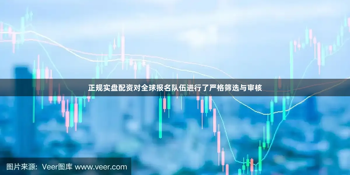 正规实盘配资对全球报名队伍进行了严格筛选与审核