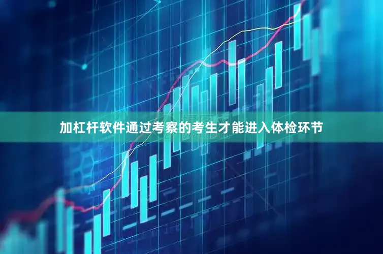 加杠杆软件通过考察的考生才能进入体检环节