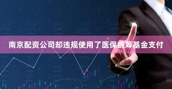 南京配资公司却违规使用了医保统筹基金支付