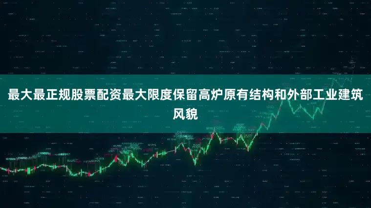 最大最正规股票配资最大限度保留高炉原有结构和外部工业建筑风貌