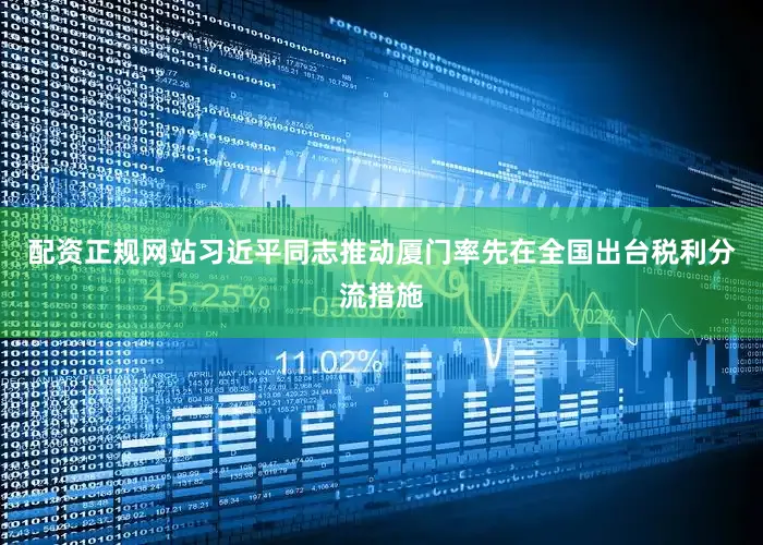 配资正规网站习近平同志推动厦门率先在全国出台税利分流措施