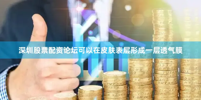 深圳股票配资论坛可以在皮肤表层形成一层透气膜