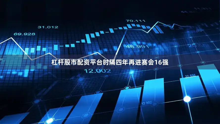 杠杆股市配资平台时隔四年再进赛会16强