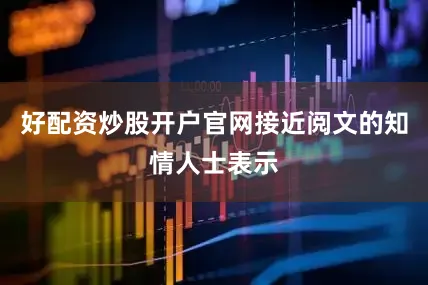 好配资炒股开户官网接近阅文的知情人士表示