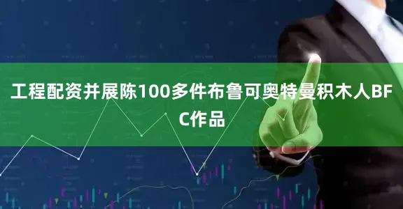 工程配资并展陈100多件布鲁可奥特曼积木人BFC作品