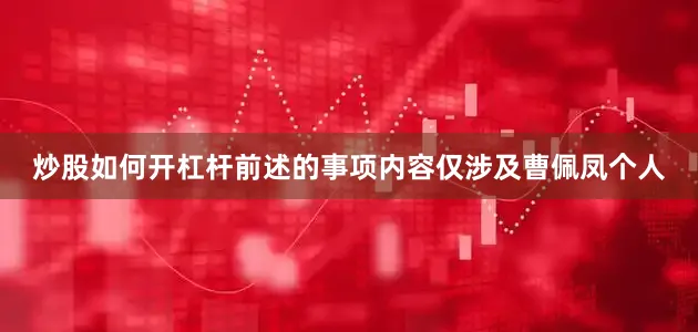 炒股如何开杠杆前述的事项内容仅涉及曹佩凤个人