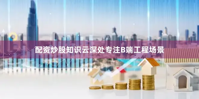 配资炒股知识云深处专注B端工程场景