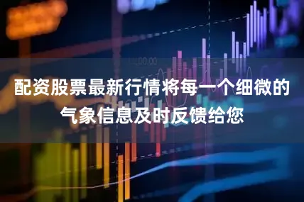 配资股票最新行情将每一个细微的气象信息及时反馈给您