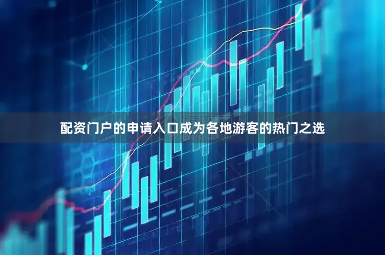 配资门户的申请入口成为各地游客的热门之选
