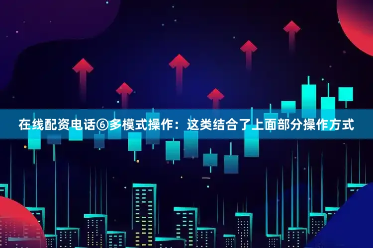 在线配资电话⑥多模式操作：这类结合了上面部分操作方式