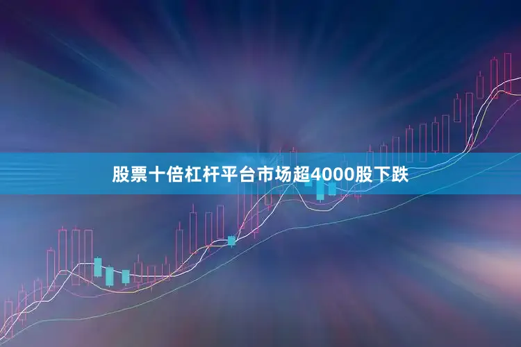 股票十倍杠杆平台市场超4000股下跌
