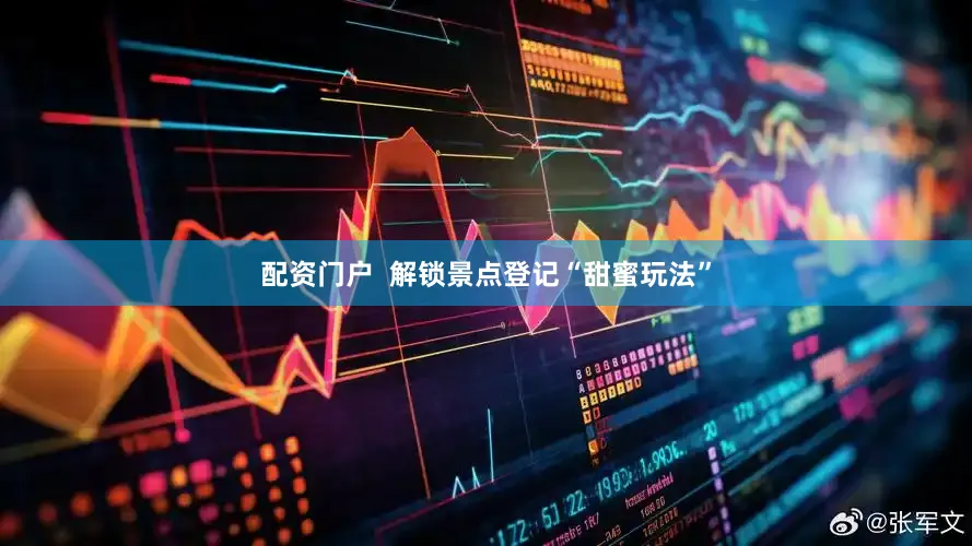 配资门户  解锁景点登记“甜蜜玩法”