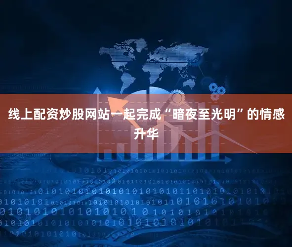 线上配资炒股网站一起完成“暗夜至光明”的情感升华