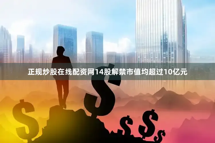 正规炒股在线配资网14股解禁市值均超过10亿元