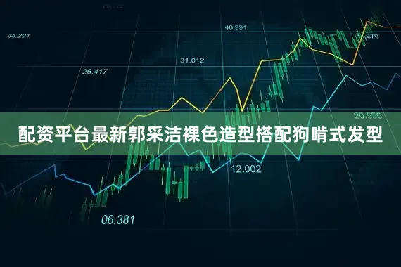 配资平台最新郭采洁裸色造型搭配狗啃式发型
