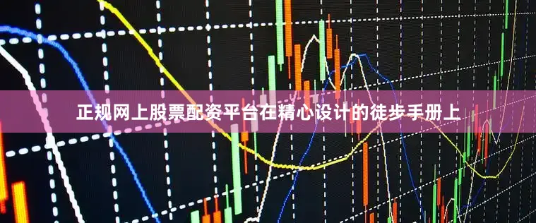 正规网上股票配资平台在精心设计的徒步手册上