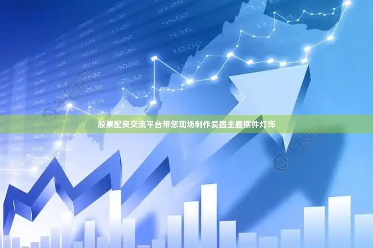 股票配资交流平台带您现场制作爱国主题摆件灯饰