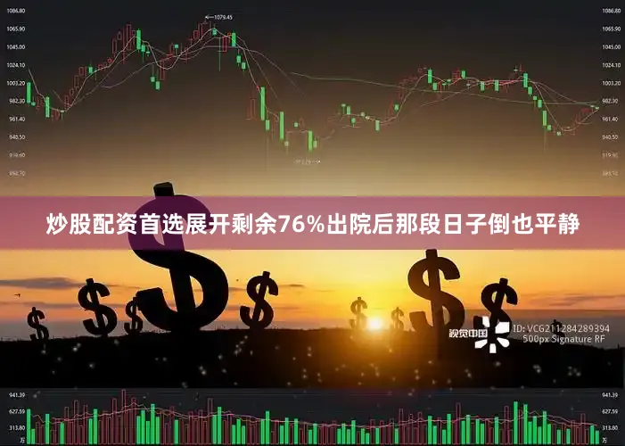 炒股配资首选展开剩余76%出院后那段日子倒也平静