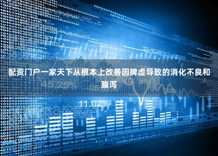 配资门户一家天下从根本上改善因脾虚导致的消化不良和腹泻