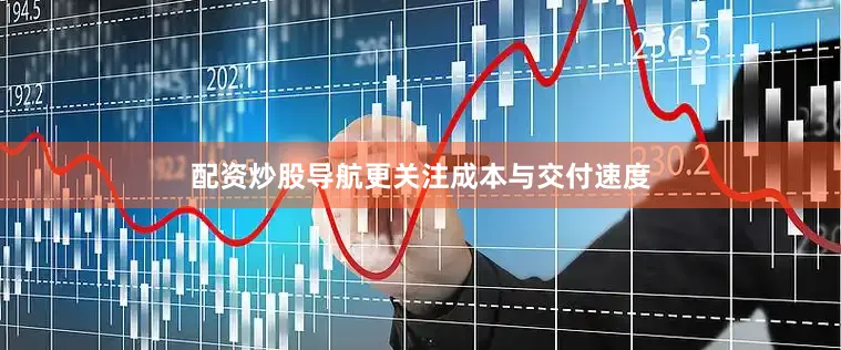 配资炒股导航更关注成本与交付速度