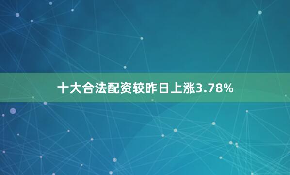 十大合法配资较昨日上涨3.78%