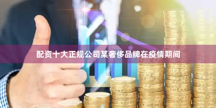 配资十大正规公司某奢侈品牌在疫情期间