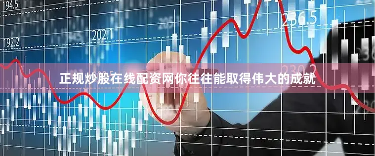 正规炒股在线配资网你往往能取得伟大的成就