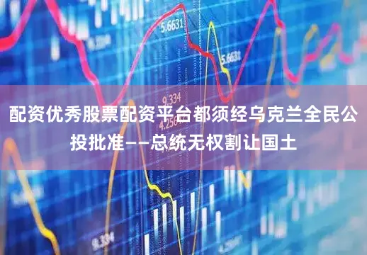 配资优秀股票配资平台都须经乌克兰全民公投批准——总统无权割让国土