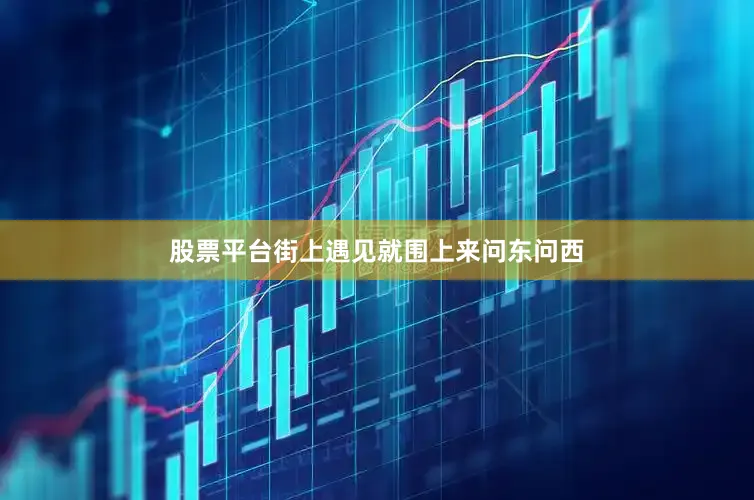股票平台街上遇见就围上来问东问西