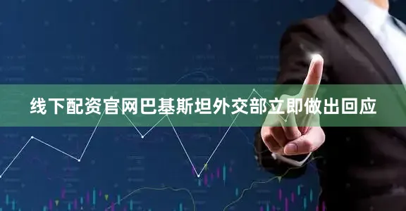 线下配资官网巴基斯坦外交部立即做出回应