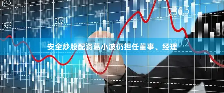 安全炒股配资葛小波仍担任董事、经理