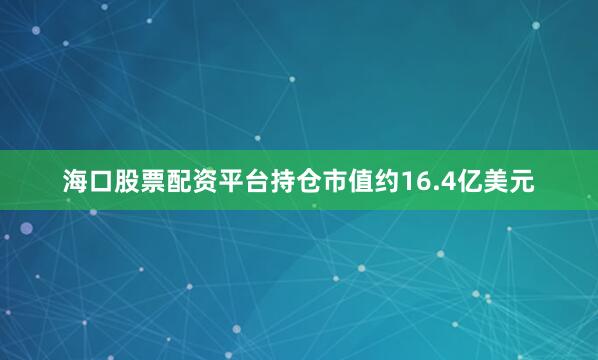 海口股票配资平台持仓市值约16.4亿美元