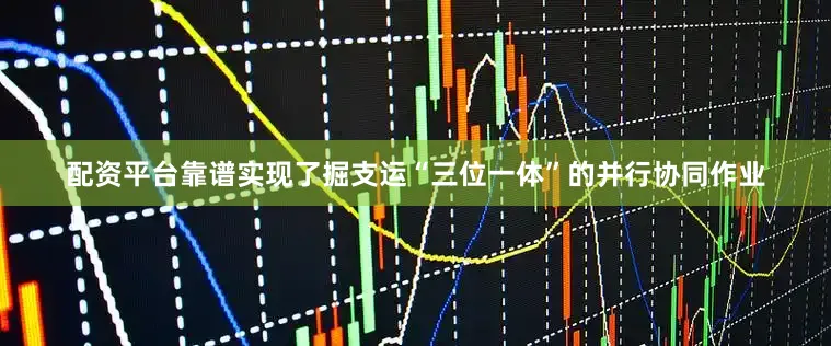 配资平台靠谱实现了掘支运“三位一体”的并行协同作业