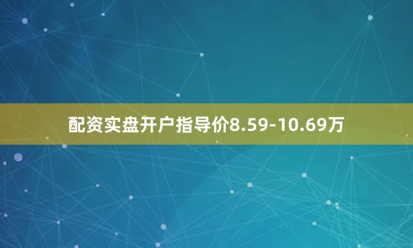 配资实盘开户指导价8.59-10.69万