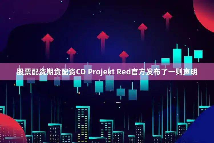股票配资期货配资CD Projekt Red官方发布了一则声明