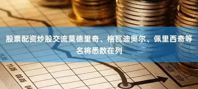 股票配资炒股交流莫德里奇、格瓦迪奥尔、佩里西奇等名将悉数在列