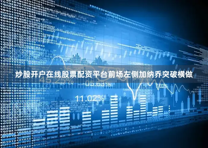 炒股开户在线股票配资平台前场左侧加纳乔突破横做