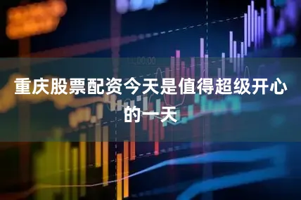 重庆股票配资今天是值得超级开心的一天