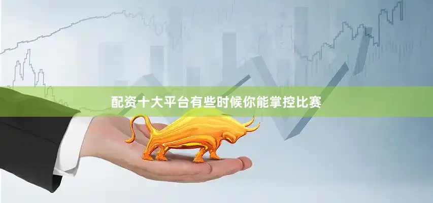 配资十大平台有些时候你能掌控比赛