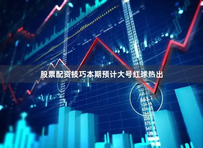 股票配资技巧本期预计大号红球热出