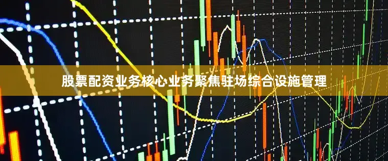 股票配资业务核心业务聚焦驻场综合设施管理