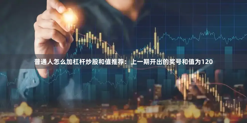 普通人怎么加杠杆炒股　　和值推荐：上一期开出的奖号和值为120